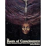 The Roots of Consciousness: Psychic Liberation Through History, Science, and Experience