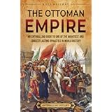 The Ottoman Empire: An Enthralling Guide to One of the Mightiest and Longest-Lasting Dynasties in World History (Europe)