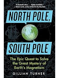 North Pole, South Pole: The Epic Quest to Solve the Great Mystery of Earth's Magnetism