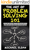 The Art Of Problem Solving 101: Improve Your Critical Thinking And Decision Making Skills And Learn How To Solve Problems Creatively