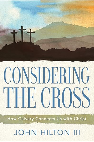 Considering the Cross: How Calvary Connects Us With Christ: John Hilton III: 9781629728711: Amazon.com: Books
