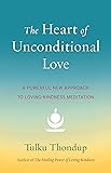 The Heart of Unconditional Love: A Powerful New Approach to Loving-Kindness Meditation