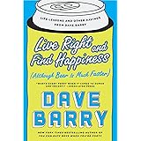 Live Right and Find Happiness (Although Beer is Much Faster): Life Lessons and Other Ravings from Dave Barry