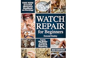 Watch Repair for Beginners: The New Essential Illustrated Handbook on Horology to Learn the Basics of Watch and Clock Repairi