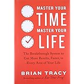 Master Your Time, Master Your Life: The Breakthrough System to Get More Results, Faster, in Every Area of Your Life
