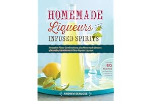 Homemade Liqueurs and Infused Spirits: Innovative Flavor Combinations, Plus Homemade Versions of Kahlúa, Cointreau, and Other Popular Liqueurs