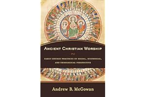 Ancient Christian Worship: Early Church Practices in Social, Historical, and Theological Perspective