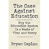 The Case against Education: Why the Education System Is a Waste of Time and Money