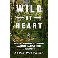 Wild at Heart: America's Turbulent Relationship with Nature, from Exploitation to Redemption book cover