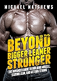Beyond Bigger Leaner Stronger: The Advanced Guide to Building Muscle, Staying Lean, and Getting Strong (The Build Muscle, Get Lean, and Stay Healthy Series Book 4)