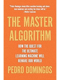 The Master Algorithm: How the Quest for the Ultimate Learning Machine Will Remake Our World