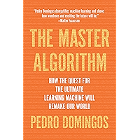 The Master Algorithm: How the Quest for the Ultimate Learning Machine Will Remake Our World