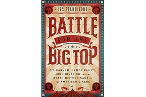 Battle for the Big Top: P. T. Barnum, James Bailey, John Ringling, and the Death-Defying Saga of the American Circus