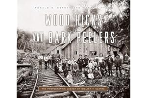 Wood Hicks and Bark Peelers: A Visual History of Pennsylvania’s Railroad Lumbering Communities; The Photographic Legacy of William T. Clarke (Keystone Books)