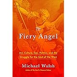 The Fiery Angel: Art, Culture, Sex, Politics, and the Struggle for the Soul of the West