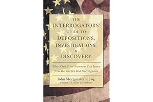 The Interrogators’ Guide to Depositions, Investigations, & Discovery: What Civil Trial Attorneys Can Learn from the World’s B