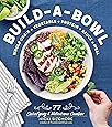 Build-a-Bowl: 77 Satisfying & Nutritious Combos: Whole Grain + Vegetable + Protein + Sauce = Meal