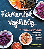Fermented Vegetables: Creative Recipes for Fermenting 64 Vegetables & Herbs in Krauts, Kimchis, Brined Pickles, Chutneys, Relishes & Pastes