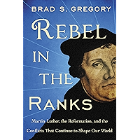 Rebel in the Ranks: Martin Luther, the Reformation, and the Conflicts That Continue to Shape Our World book cover