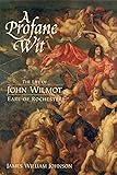 A Profane Wit: The Life of John Wilmot, Earl of Rochester
