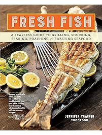 Fresh Fish: A Fearless Guide to Grilling, Shucking, Searing, Poaching, and Roasting Seafood