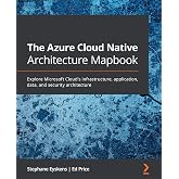 The Azure Cloud Native Architecture Mapbook: Explore Microsoft Cloud&rsquo;s infrastructure, application, data, and security architecture