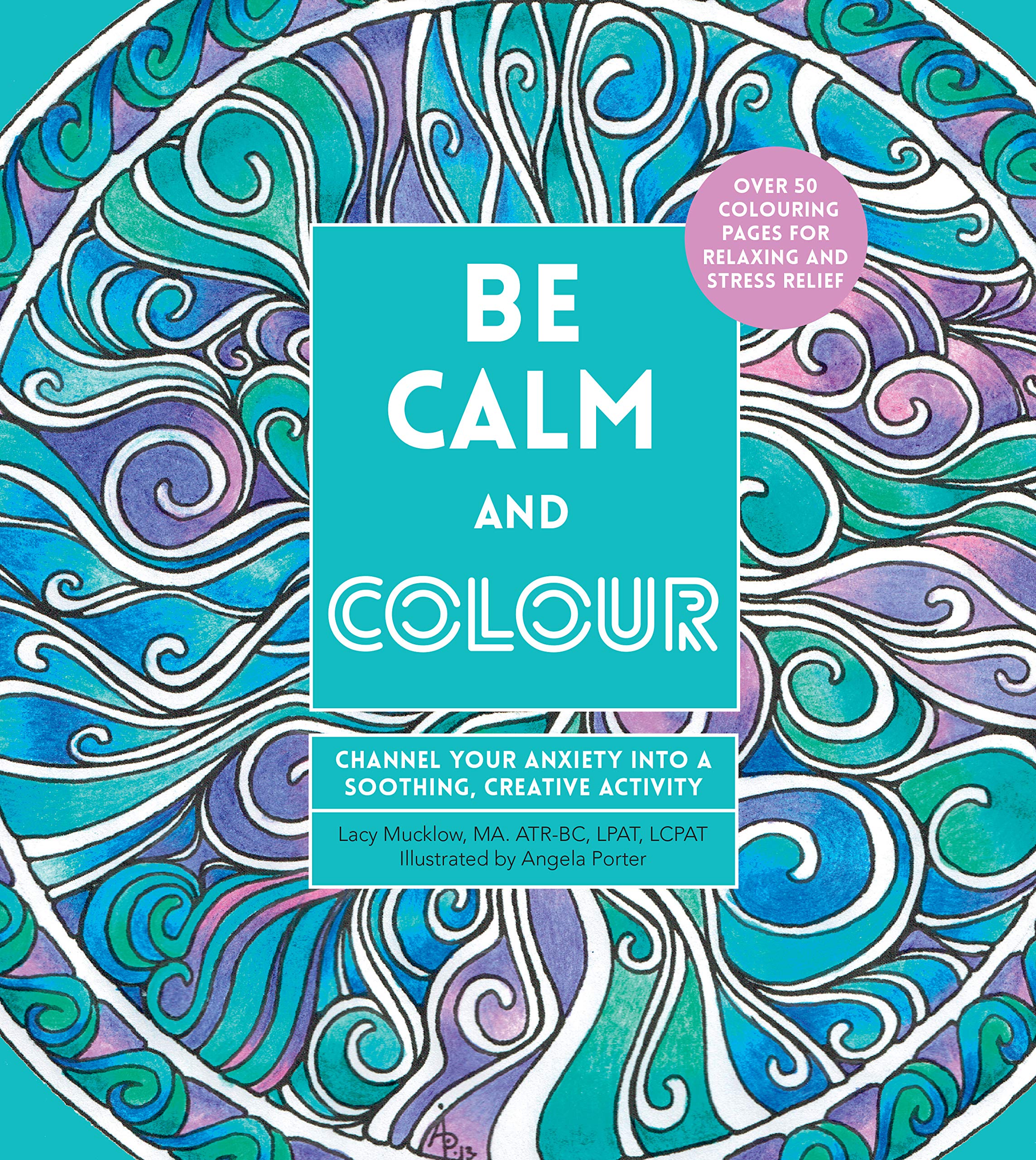 Be Calm and Colour: Channel Your Anxiety into a Soothing, Creative Activity (Creative Coloring)