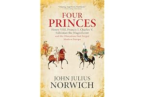 Four Princes: Henry VIII, Francis I, Charles V, Suleiman the Magnificent and the Obsessions that Forged Modern Europe