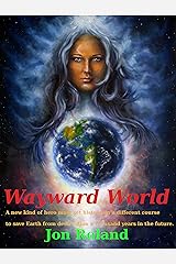 Wayward World: A new kind of hero must change the course of history to save earth from destruction a thousand years in the future. Kindle Edition