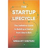 The Startup Lifecycle: The Definitive Guide to Building a Startup from Idea to Exit