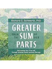Greater Than the Sum of Our Parts: Discovering Your True Self Through Internal Family Systems Therapy