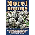 Morel Hunting: How to Find, Preserve, Care for, and Prepare the Wild Mushrooms