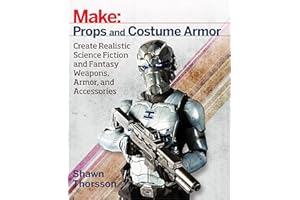Make: Props and Costume Armor: Create Realistic Science Fiction & Fantasy Weapons, Armor, and Accessories