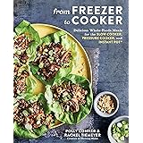 From Freezer to Cooker: Delicious Whole-Foods Meals for the Slow Cooker, Pressure Cooker, and Instant Pot: A Cookbook