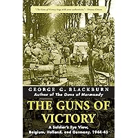 The Guns of Victory: A Soldier's Eye View, Belgium, Holland, and Germany, 1944-45