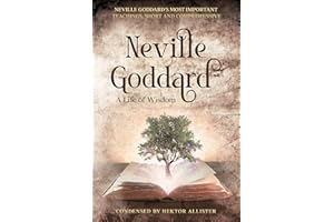 Neville Goddard - A Life of Wisdom: Neville Goddard’s most important teachings, short and comprehensive. Condensed by Hektor 