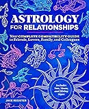 Astrology for Relationships: Your Complete Compatibility Guide to Friends, Lovers, Family, and Colleagues