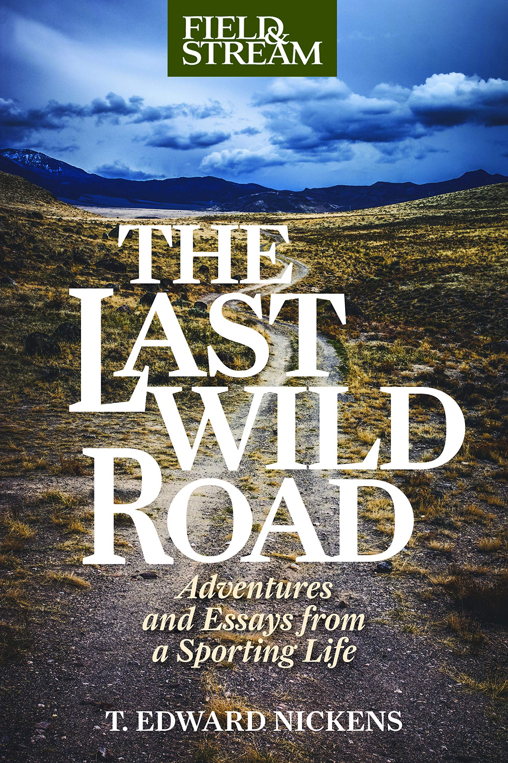 The Last Wild Road Adventures And Essays From A Sporting Life Nickens T Edward Amazon Com Books