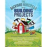 The Backyard Homestead Book of Building Projects: 76 Useful Things You Can Build to Create Customized Working Spaces and Stor