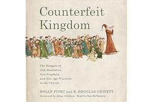 Counterfeit Kingdom: The Dangers of New Revelation, New Prophets, and New Age Practices in the Church
