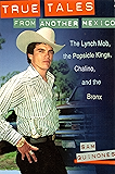 True Tales From Another Mexico: The Lynch Mob, the Popsicle Kings, Chalino and the Bronx