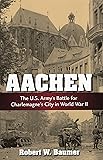 Aachen: The U.S. Army's Battle for Charlemagne's City in World War II