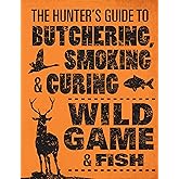 The Hunter's Guide to Butchering, Smoking, and Curing Wild Game and Fish