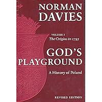 God's Playground: A History of Poland, Vol. 1: The Origins to 1795