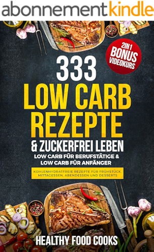 Download 333 Low Carb Rezepte & Zuckerfrei leben: Low Carb für Berufstätige & Low Carb für Anfänger - Kohlenhydratfreie Rezepte für Frühstück, Mittagessen, Abendessen ... 2in1 - Bonus Videokurs (German Edition) PDF