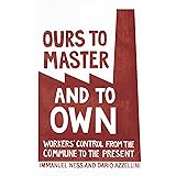 Ours to Master and to Own: Workers' Control from the Commune to the Present