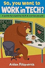 So, you want to work in tech?: A guide for aspiring tech & startup people Kindle Edition