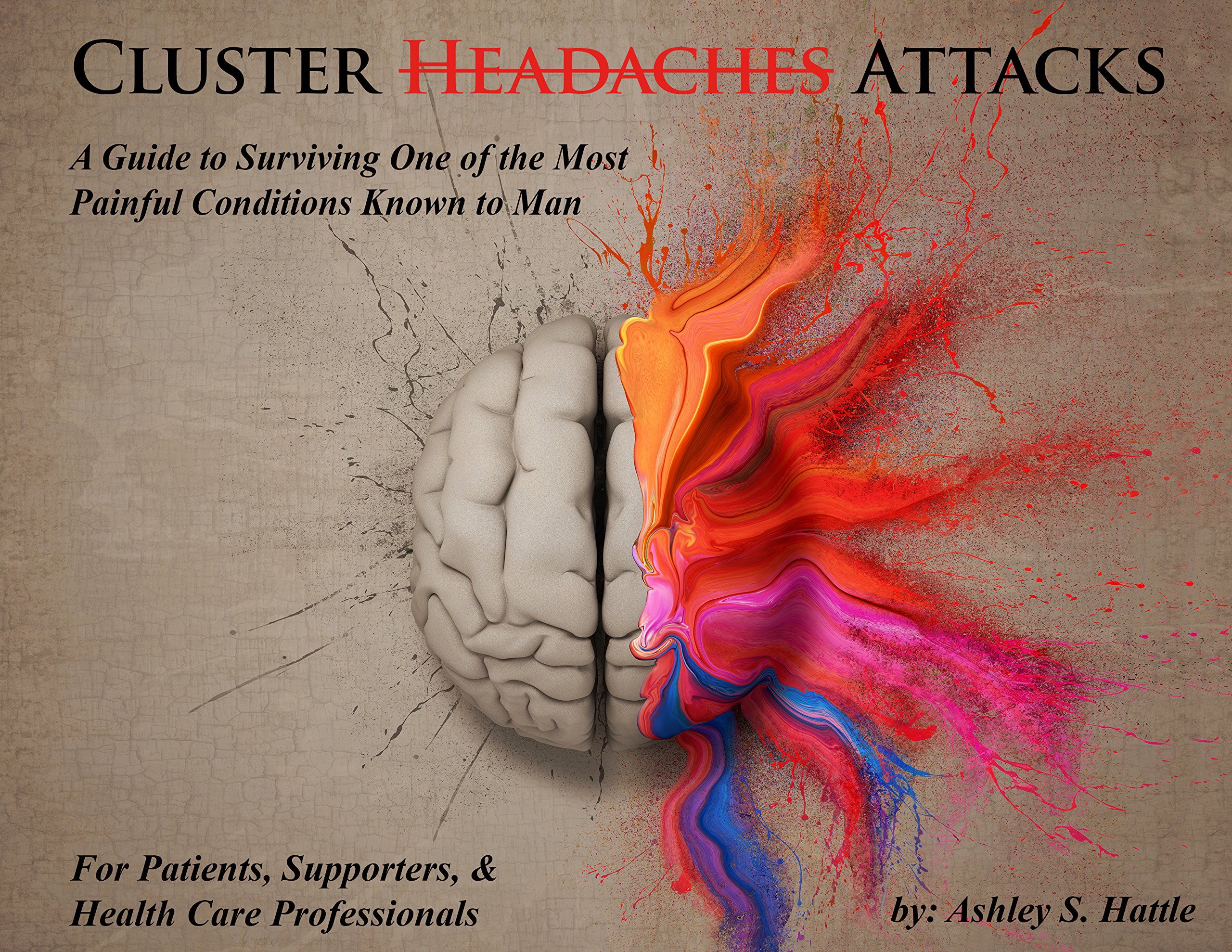 Cluster Headaches A Guide To Surviving One Of The Most Painful Conditions Known To Man Ashley S Hattle Amazon Com Books