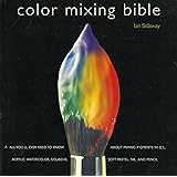 Color Mixing Bible: All You'll Ever Need to Know About Mixing Pigments in Oil, Acrylic, Watercolor, Gouache, Soft Pastel, Pen