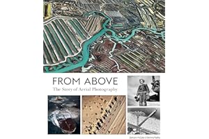 From Above: The Story of Aerial Photography (150 Years of Breathtaking Imagery)